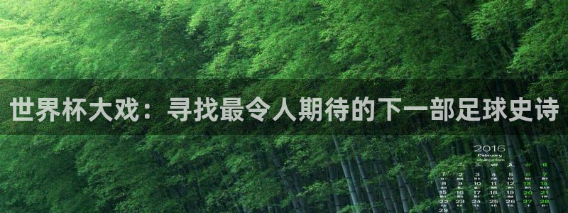 澳门世界杯直播：世界杯大戏：寻找最令人期待的下一部足球史诗