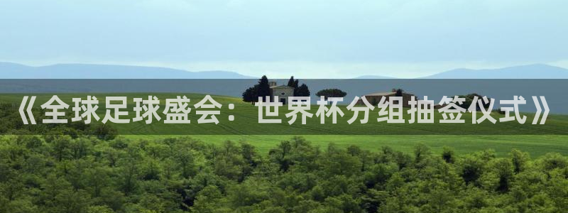 今天所有足球赛程表：《全球足球盛会：世界杯分组抽签仪式》