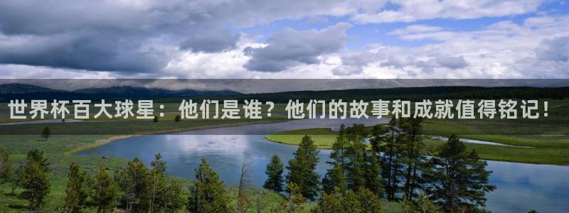 世界杯直播在线观看入口：世界杯百大球星：他们是谁？他们的故事和成就值得铭记！